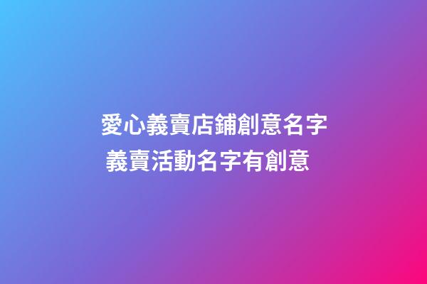愛心義賣店鋪創意名字 義賣活動名字有創意-第1張-店鋪起名-玄機派